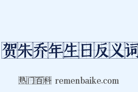 贺朱乔年生日反义词是什么意思的图片